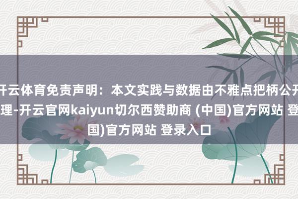 开云体育免责声明：本文实践与数据由不雅点把柄公开信息整理-开云官网kaiyun切尔西赞助商 (中国)官方网站 登录入口