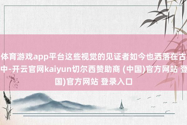 体育游戏app平台这些视觉的见证者如今也洒落在古书阛阓中-开云官网kaiyun切尔西赞助商 (中国)官方网站 登录入口
