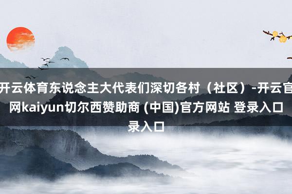 开云体育东说念主大代表们深切各村（社区）-开云官网kaiyun切尔西赞助商 (中国)官方网站 登录入口