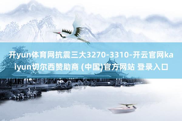 开yun体育网抗震三大3270-3310-开云官网kaiyun切尔西赞助商 (中国)官方网站 登录入口