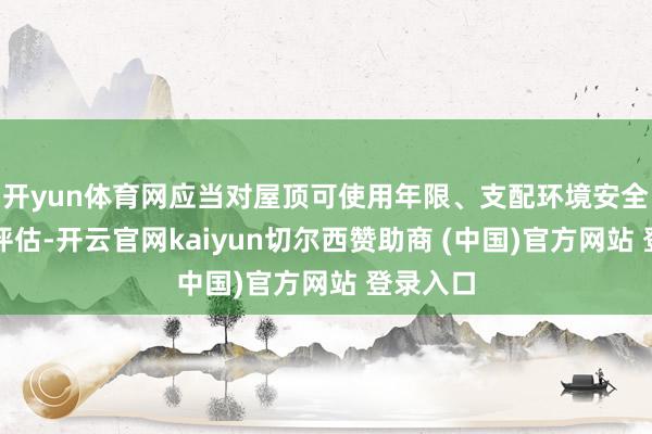 开yun体育网应当对屋顶可使用年限、支配环境安全等进行评估-开云官网kaiyun切尔西赞助商 (中国)官方网站 登录入口