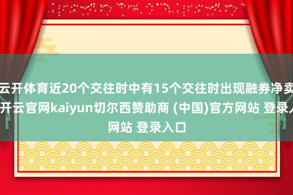 云开体育近20个交往时中有15个交往时出现融券净卖出-开云官网kaiyun切尔西赞助商 (中国)官方网站 登录入口