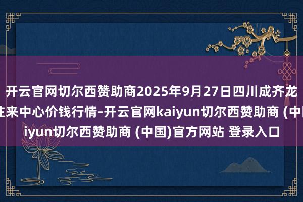 开云官网切尔西赞助商2025年9月27日四川成齐龙泉聚和(海外)果蔬菜往来中心价钱行情-开云官网kaiyun切尔西赞助商 (中国)官方网站 登录入口