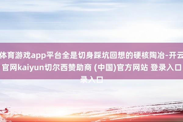 体育游戏app平台全是切身踩坑回想的硬核陶冶-开云官网kaiyun切尔西赞助商 (中国)官方网站 登录入口