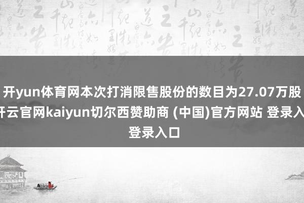 开yun体育网本次打消限售股份的数目为27.07万股-开云官网kaiyun切尔西赞助商 (中国)官方网站 登录入口