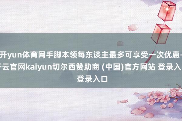 开yun体育网手脚本领每东谈主最多可享受一次优惠-开云官网kaiyun切尔西赞助商 (中国)官方网站 登录入口