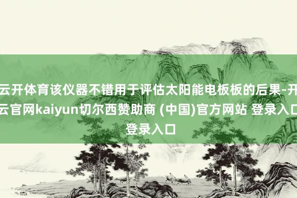 云开体育该仪器不错用于评估太阳能电板板的后果-开云官网kaiyun切尔西赞助商 (中国)官方网站 登录入口