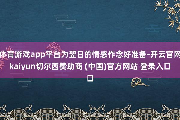体育游戏app平台为翌日的情感作念好准备-开云官网kaiyun切尔西赞助商 (中国)官方网站 登录入口