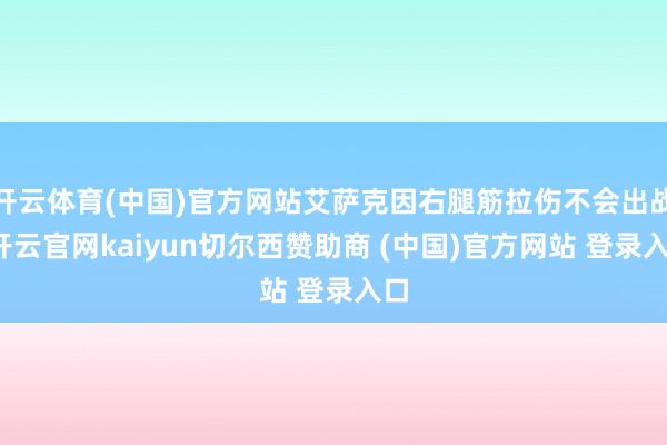 开云体育(中国)官方网站艾萨克因右腿筋拉伤不会出战-开云官网kaiyun切尔西赞助商 (中国)官方网站 登录入口