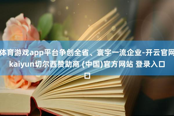 体育游戏app平台争创全省、寰宇一流企业-开云官网kaiyun切尔西赞助商 (中国)官方网站 登录入口