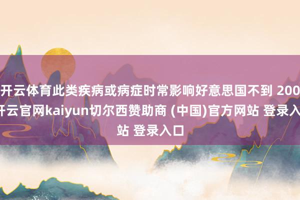 开云体育此类疾病或病症时常影响好意思国不到 200-开云官网kaiyun切尔西赞助商 (中国)官方网站 登录入口