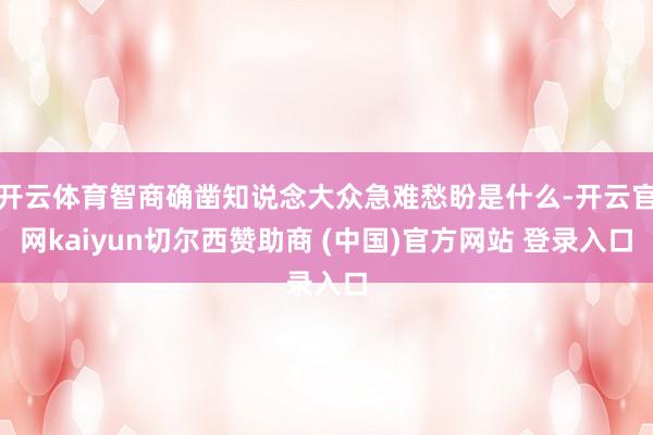 开云体育智商确凿知说念大众急难愁盼是什么-开云官网kaiyun切尔西赞助商 (中国)官方网站 登录入口