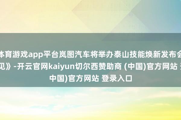 体育游戏app平台岚图汽车将举办泰山技能焕新发布会——《远见》-开云官网kaiyun切尔西赞助商 (中国)官方网站 登录入口