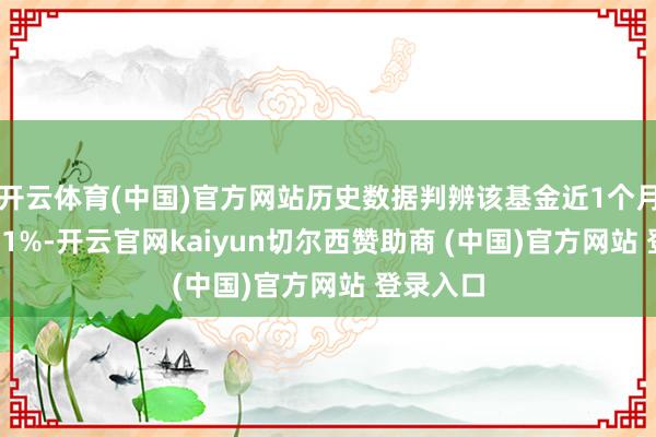 开云体育(中国)官方网站历史数据判辨该基金近1个月下降3.81%-开云官网kaiyun切尔西赞助商 (中国)官方网站 登录入口