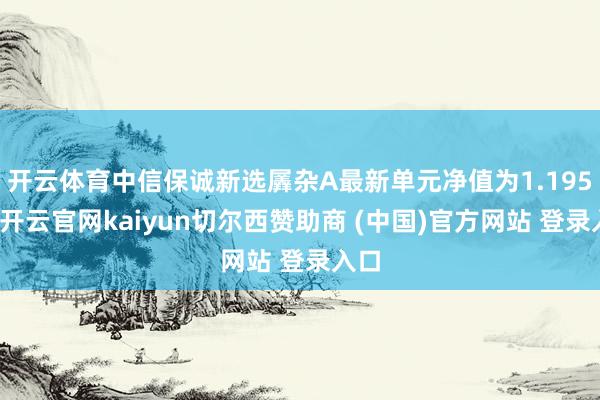 开云体育中信保诚新选羼杂A最新单元净值为1.195元-开云官网kaiyun切尔西赞助商 (中国)官方网站 登录入口