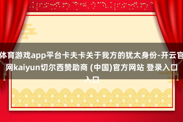 体育游戏app平台卡夫卡关于我方的犹太身份-开云官网kaiyun切尔西赞助商 (中国)官方网站 登录入口