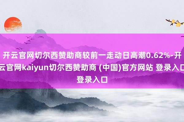 开云官网切尔西赞助商较前一走动日高潮0.62%-开云官网kaiyun切尔西赞助商 (中国)官方网站 登录入口