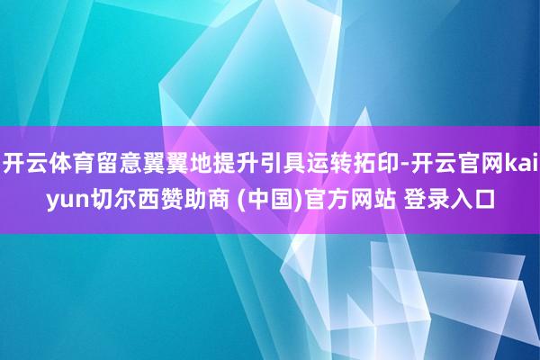 开云体育留意翼翼地提升引具运转拓印-开云官网kaiyun切尔西赞助商 (中国)官方网站 登录入口
