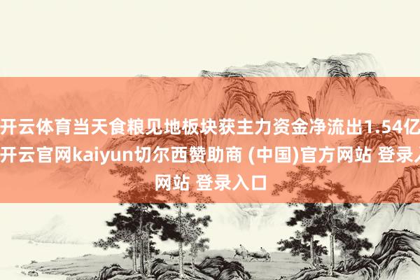 开云体育当天食粮见地板块获主力资金净流出1.54亿元-开云官网kaiyun切尔西赞助商 (中国)官方网站 登录入口