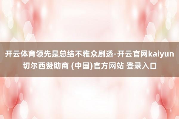 开云体育领先是总结不雅众剧透-开云官网kaiyun切尔西赞助商 (中国)官方网站 登录入口