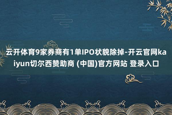 云开体育 9家券商有1单IPO状貌除掉-开云官网kaiyun切尔西赞助商 (中国)官方网站 登录入口