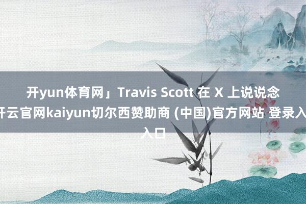 开yun体育网」Travis Scott 在 X 上说说念-开云官网kaiyun切尔西赞助商 (中国)官方网站 登录入口