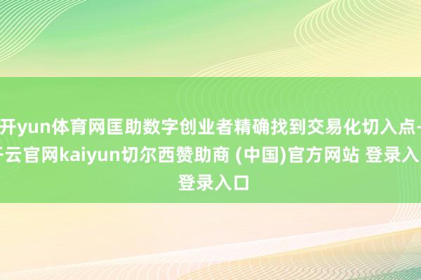 开yun体育网匡助数字创业者精确找到交易化切入点-开云官网kaiyun切尔西赞助商 (中国)官方网站 登录入口