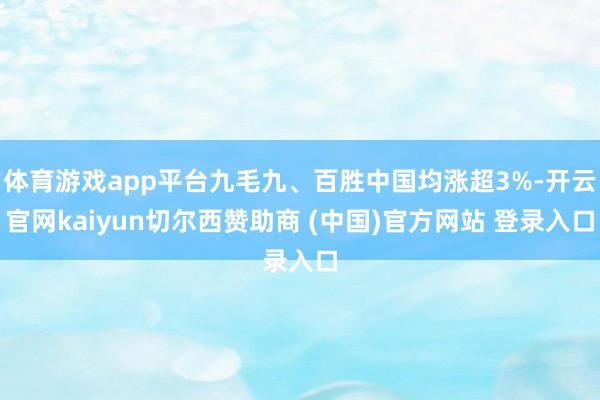 体育游戏app平台九毛九、百胜中国均涨超3%-开云官网kaiyun切尔西赞助商 (中国)官方网站 登录入口