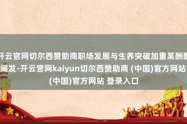 开云官网切尔西赞助商职场发展与生养突破加重某酬酢平台调研阐发-开云官网kaiyun切尔西赞助商 (中国)官方网站 登录入口