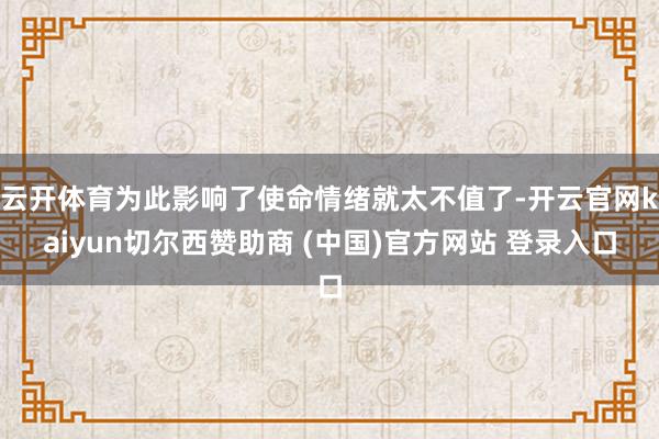云开体育为此影响了使命情绪就太不值了-开云官网kaiyun切尔西赞助商 (中国)官方网站 登录入口