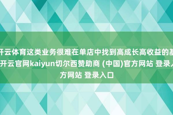 开云体育这类业务很难在单店中找到高成长高收益的基础-开云官网kaiyun切尔西赞助商 (中国)官方网站 登录入口