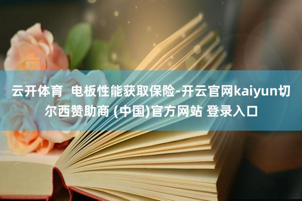 云开体育  电板性能获取保险-开云官网kaiyun切尔西赞助商 (中国)官方网站 登录入口