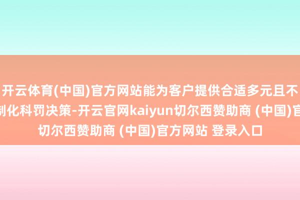 开云体育(中国)官方网站能为客户提供合适多元且不断变化需求的定制化科罚决策-开云官网kaiyun切尔西赞助商 (中国)官方网站 登录入口