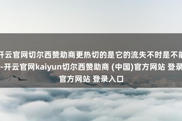 开云官网切尔西赞助商更热切的是它的流失不时是不能逆的-开云官网kaiyun切尔西赞助商 (中国)官方网站 登录入口