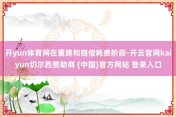 开yun体育网在重建和赔偿耗费阶段-开云官网kaiyun切尔西赞助商 (中国)官方网站 登录入口