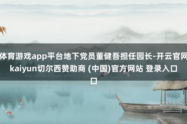 体育游戏app平台地下党员董健吾担任园长-开云官网kaiyun切尔西赞助商 (中国)官方网站 登录入口