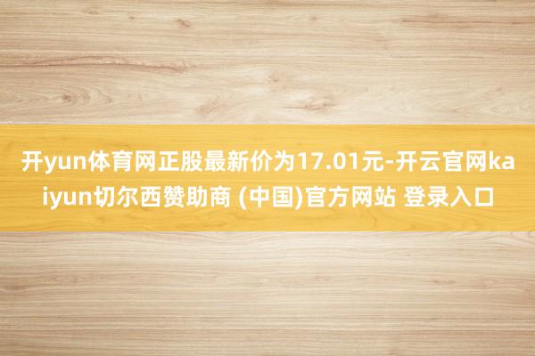 开yun体育网正股最新价为17.01元-开云官网kaiyun切尔西赞助商 (中国)官方网站 登录入口