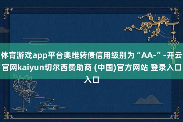 体育游戏app平台奥维转债信用级别为“AA-”-开云官网kaiyun切尔西赞助商 (中国)官方网站 登录入口