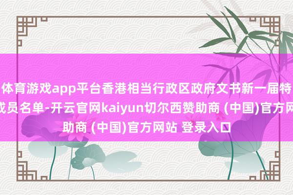 体育游戏app平台香港相当行政区政府文书新一届特首照料人团成员名单-开云官网kaiyun切尔西赞助商 (中国)官方网站 登录入口