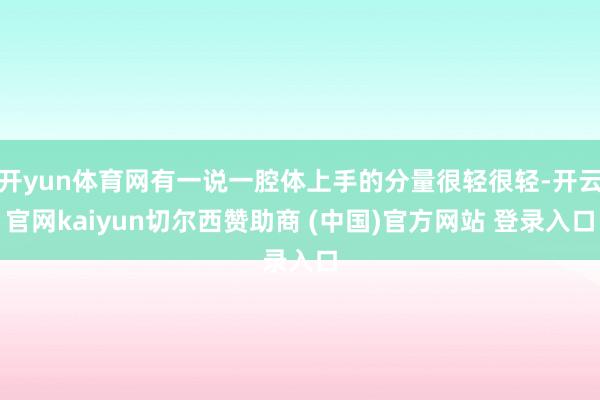 开yun体育网有一说一腔体上手的分量很轻很轻-开云官网kaiyun切尔西赞助商 (中国)官方网站 登录入口