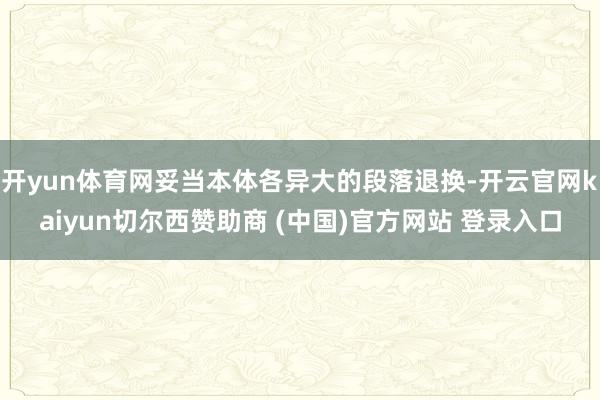开yun体育网妥当本体各异大的段落退换-开云官网kaiyun切尔西赞助商 (中国)官方网站 登录入口
