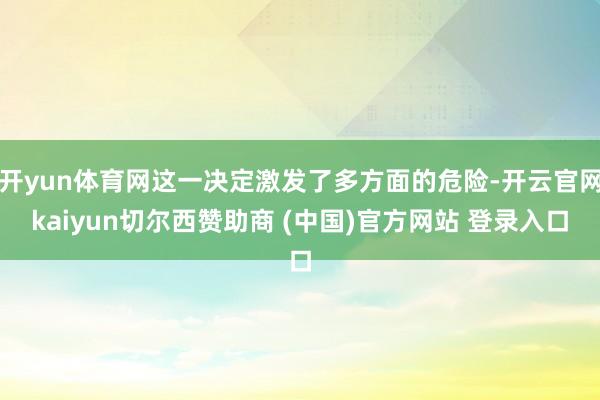 开yun体育网这一决定激发了多方面的危险-开云官网kaiyun切尔西赞助商 (中国)官方网站 登录入口