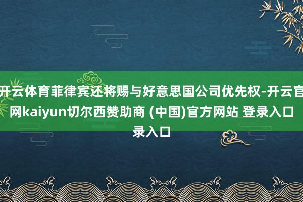 开云体育菲律宾还将赐与好意思国公司优先权-开云官网kaiyun切尔西赞助商 (中国)官方网站 登录入口
