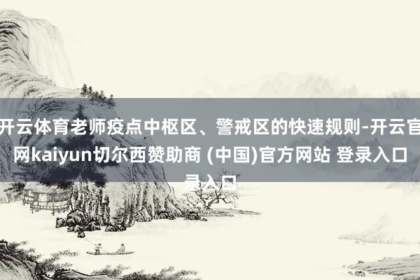 开云体育老师疫点中枢区、警戒区的快速规则-开云官网kaiyun切尔西赞助商 (中国)官方网站 登录入口