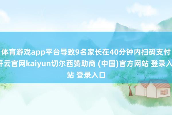 体育游戏app平台导致9名家长在40分钟内扫码支付-开云官网kaiyun切尔西赞助商 (中国)官方网站 登录入口