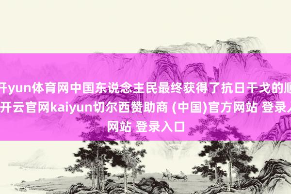开yun体育网中国东说念主民最终获得了抗日干戈的顺利-开云官网kaiyun切尔西赞助商 (中国)官方网站 登录入口