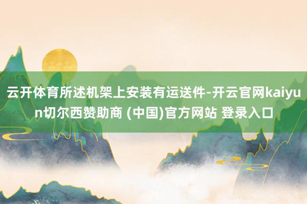 云开体育所述机架上安装有运送件-开云官网kaiyun切尔西赞助商 (中国)官方网站 登录入口