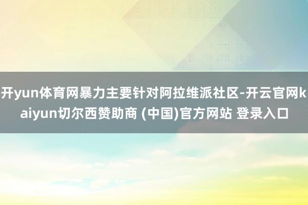 开yun体育网暴力主要针对阿拉维派社区-开云官网kaiyun切尔西赞助商 (中国)官方网站 登录入口