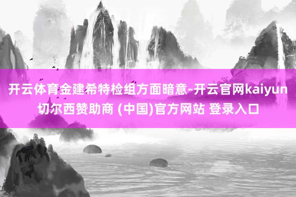 开云体育金建希特检组方面暗意-开云官网kaiyun切尔西赞助商 (中国)官方网站 登录入口