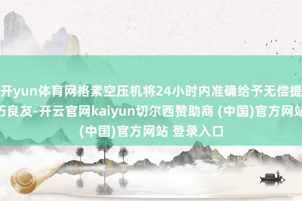 开yun体育网格素空压机将24小时内准确给予无偿提供干系技巧良友-开云官网kaiyun切尔西赞助商 (中国)官方网站 登录入口